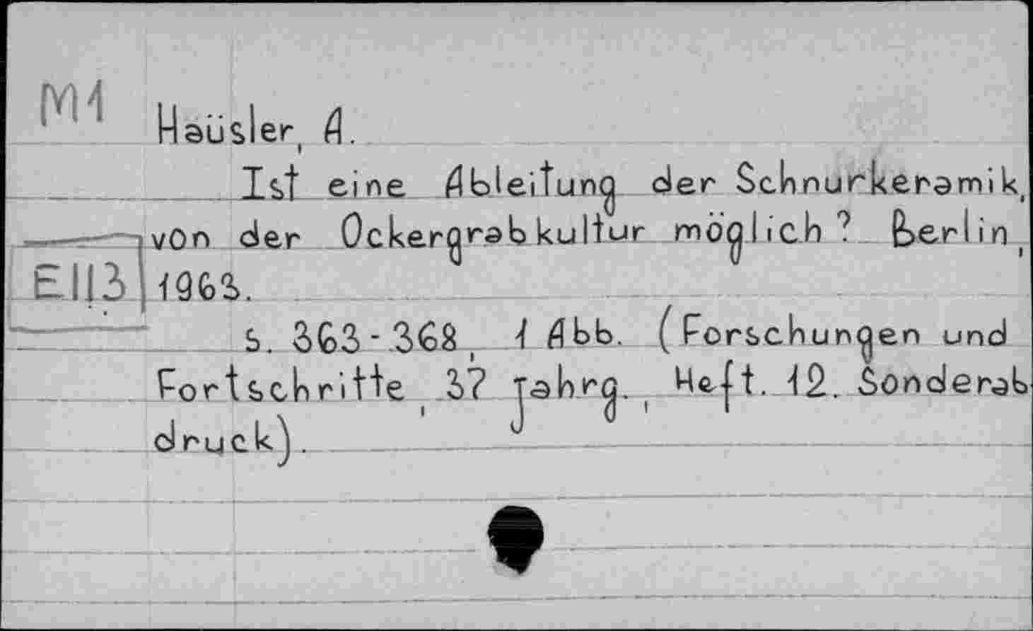 ﻿' Hausler,
Ist eine Æbleitun^j der Schnurkenamik г-—ivOn der Ocker^rsb kultur möglich? Berlin, ЕІІЗитз.
ß>erl in,
S_3G3-.3<o8 , -1.tfbb. (Forschungen und Fortschritte, 3? Tahrtj. ( Heft. 12. Sondert